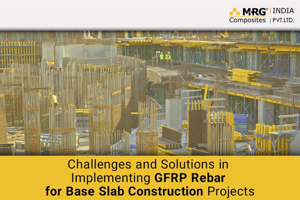 Challenges and Solutions in Implementing GFRP Rebar for Base Slab Construction Projects